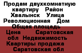 Продам двухкомнатную квартиру › Район ­ Хвалынск › Улица ­ Революционная › Дом ­ 91 › Общая площадь ­ 55 › Цена ­ 1 - Саратовская обл. Недвижимость » Квартиры продажа   . Саратовская обл.